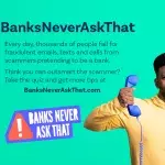 Learn about fraud prevention through the Banks Never Ask That educational campaign Fraud schemes