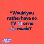 Would you rather have no TV or no Music image